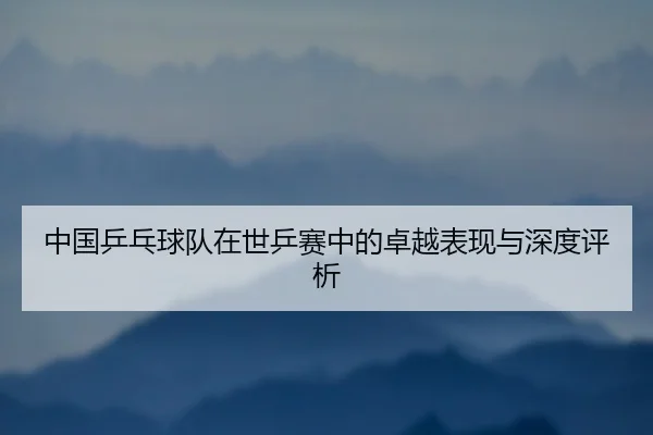 zhong-guo-ping-pang-qiu-dui-zai-shi-ping-sai-zhong-de-zhuo-yue-biao-xian-yu-shen-du-ping-xi-2-119.jpg